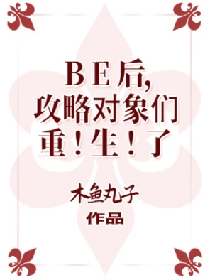 【资源】《（综漫同人）BE后，攻略对象们重生了》作者：木鱼丸子【完结】