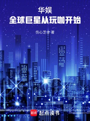 【资源】《华娱：全球巨星从玩咖开始》作者：伤心芝士【完结】