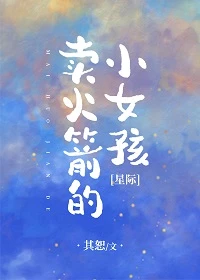 【资源】《卖火箭的小女孩[星际]》作者：其恕【完结+番外】