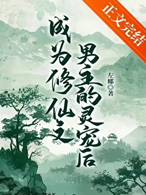 【资源】《成为修仙文男主的灵宠后》作者：左椰【完结】