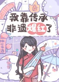 【资源】《我靠传承非遗爆红了》作者：桃山见酒【完结+番外】