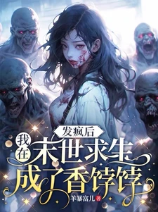 【资源】《发疯后，我在末世求生成了香饽饽/霸王花，小杠精，无敌的我亮晶晶》作者：羊暴富儿【完结+番外】