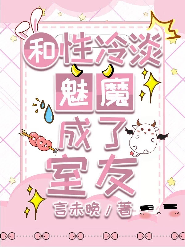 【资源】《和性冷淡魅魔成了室友》作者：言未晚【完结+番外】