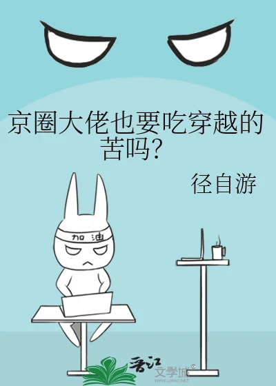 【资源】《京圈大佬也要吃穿越的苦吗？》作者：婙自由【完结】