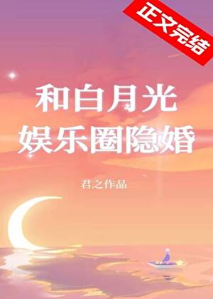 【资源】《和白月光娱乐圈隐婚》作者：君之【完结】