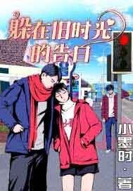 【资源】《躲在旧时光的告白》作者：小墨时【完结】