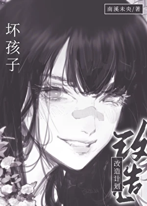 【资源】《坏孩子改造计划》作者：南溪未央【完结+番外】