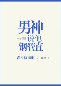 【资源】《男神说他钢管直》作者：青云待雨时/眉雨湮湮【完结+番外】（2017.2.1更新番外完结）