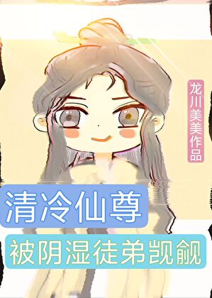 【资源】《清冷仙尊被阴湿徒弟觊觎》作者：龙川美美【完结】