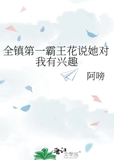 【资源】《全镇第一霸王花说她对我有兴趣》作者：阿嗙【完结】