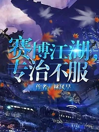 【资源】《赛博江湖，专治不服》作者：林风早【完结+番外】