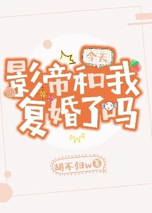 【资源】《今天影帝和我复婚了吗》作者：胡不归w【完结+番外】