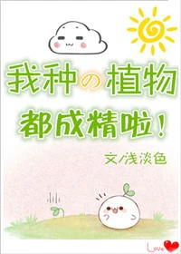【资源】《我种的植物都成精啦！》作者：浅淡色【完结】