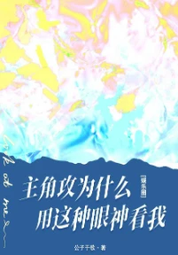 【资源】《主角攻为什么用这种眼神看我[娱乐圈]》作者：公子于歌【完结+番外】