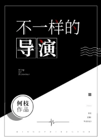 【资源】《不一样的导演[娱乐圈]》作者：何枝【完结+番外】