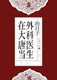 【资源】《在大唐当外科医生的日子》作者：火星少女【完结+番外】