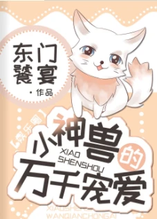 【资源】《小神兽的万千宠爱[娱乐圈]》作者：东门饕宴【完结+番外】