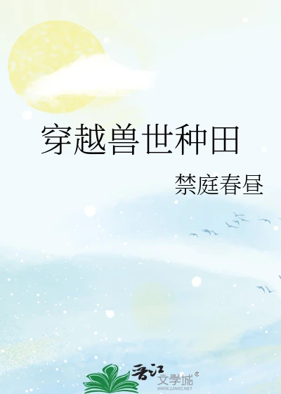 【资源】《兽世撸大猫（种田）/穿越兽世种田》作者：禁庭春昼【完结+番外】