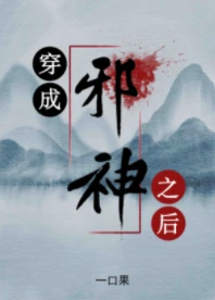 【资源】《穿成邪神之后》作者：一口果【完结】
