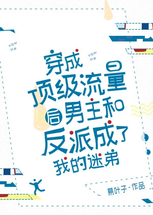 【资源】《穿成顶级流量后男主和反派成了我的迷弟》作者：易叶子【完结+番外】