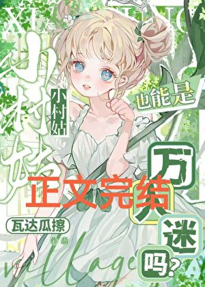 【资源】《小村姑也能是万人迷吗？》作者：瓦达瓜擦【完结+番外】