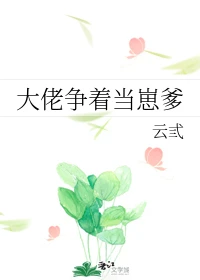 【资源】《大佬争着当崽爹》作者：云东曼/云弎【完结+番外】