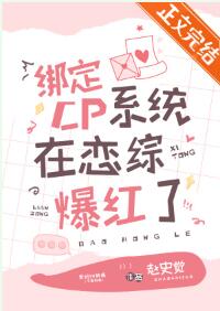 【资源】《绑定CP系统在恋综爆红了》作者：赵史觉【完结+番外】