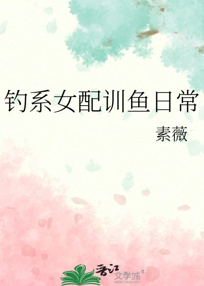 【资源】《钓系女配训鱼日常》作者：素薇【完结】