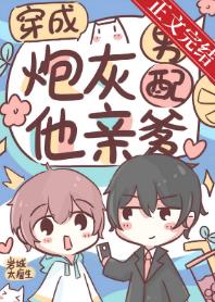 【资源】《穿成炮灰男配他亲爹》作者：岩城太瘦生【完结+番外】