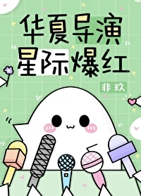 【资源】《华夏导演，星际爆红》作者：非玖【完结+番外】