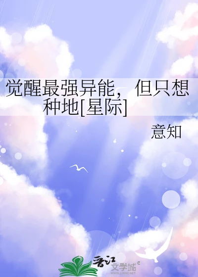 【资源】《觉醒最强异能，但只想种地[星际]》作者：意知【完结】