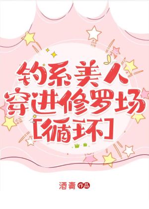 【资源】《钓系美人穿进修罗场[循环]》作者：酒青【完结+番外】