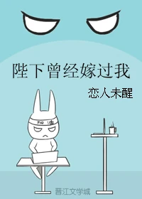 【资源】《陛下曾经嫁过我》作者：恋人未醒【完结+番外】（2017.5.26更新番外完结）