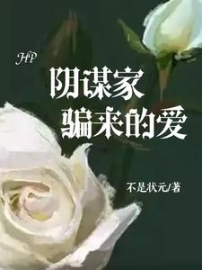 【资源】《（HP同人）HP：阴谋家骗来的爱》作者：不是状元【完结+番外】