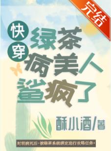 【资源】《绿茶病美人鲨疯了[快穿]》作者：酥小酒【完结+番外】