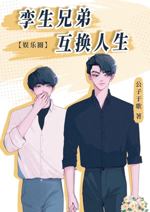 【资源】《孪生兄弟互换人生[娱乐圈]》作者：公子于歌【完结+番外】