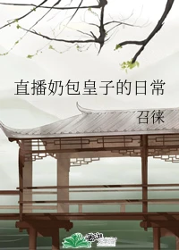 【资源】《直播奶包皇子的日常》作者：召徕【完结+番外】
