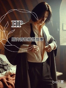 【资源】《（HP同人）一个不顾读者死活的爱情故事/HP斯内普的爱情故事》作者：be7【完结+番外】