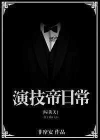 【资源】《（综英美同人）演技帝日常[综英美]》作者：非摩安【完结+番外】