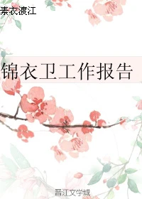 【资源】《（历史同人）锦衣卫工作报告》作者：素衣渡江【完结+番外】（2018.2.17更新番外）