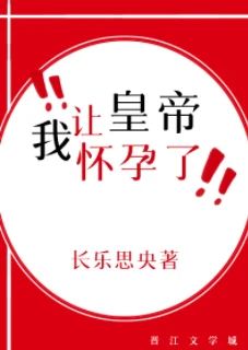【资源】《我让皇帝怀孕了》作者：长乐思央【完结+番外】