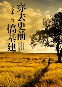 【资源】《穿去史前搞基建》作者：木兰竹【完结+番外】