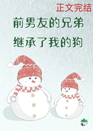 【资源】《前男友的兄弟继承了我的狗》作者：水苏叶【完结】