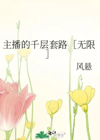 【资源】《主播的千层套路［无限］》作者：风悬【完结】