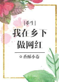 【资源】《我在乡下做网红[重生]》作者：朱却/香酥小卷【完结+番外】