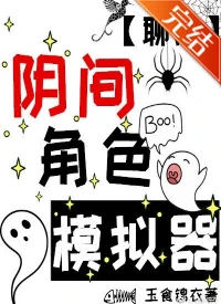 【资源】《（聊斋同人）阴间角色模拟器[聊斋]》作者：玉食锦衣【完结+番外】