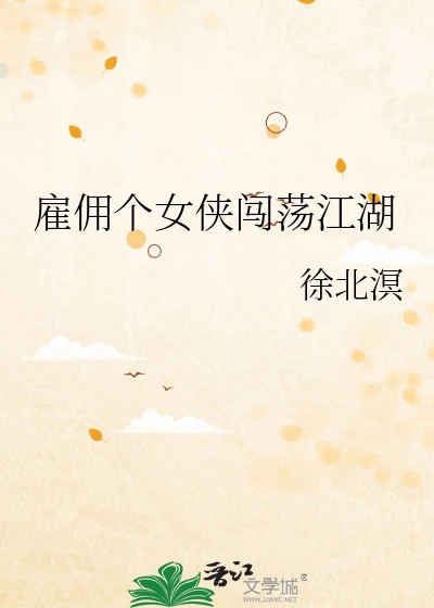 【资源】《雇佣个女侠闯荡江湖》作者：徐北溟【完结+番外】