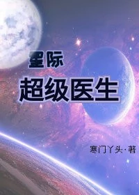 【资源】《星际超级医生》作者：寒门丫头【完结+番外】