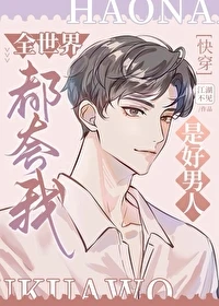 【资源】《全世界都夸我是好男人[快穿]》文案：江湖不见【完结】