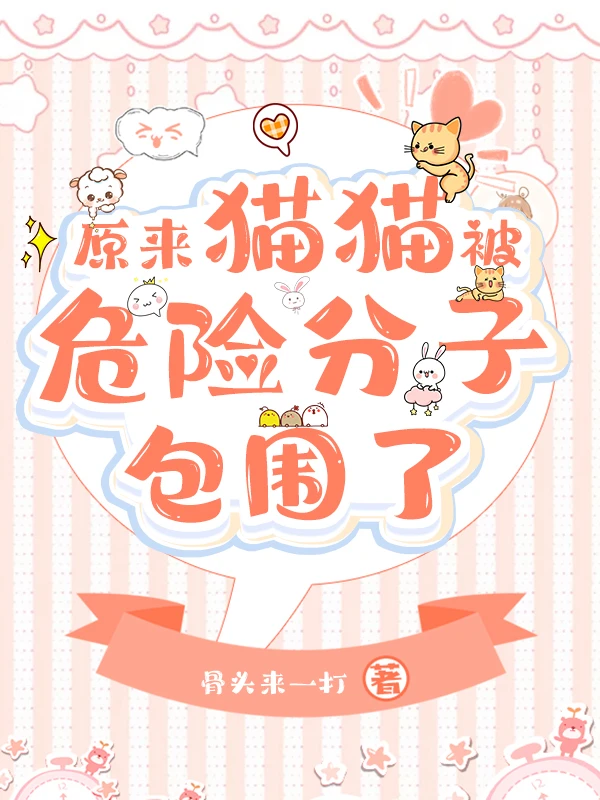 【资源】《原来团宠猫猫被反派包围了》作者：骨头来一打【完结+番外】